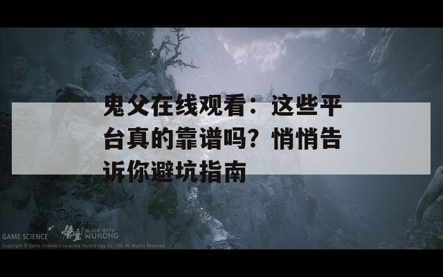 鬼父在线观看：这些平台真的靠谱吗？悄悄告诉你避坑指南