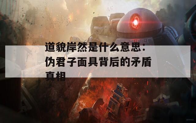 道貌岸然是什么意思：伪君子面具背后的矛盾真相