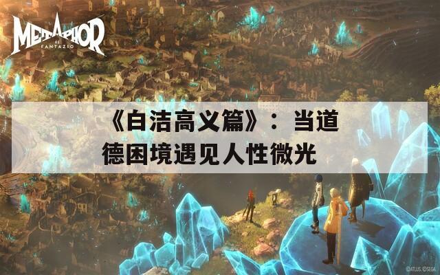 《白洁高义篇》：当道德困境遇见人性微光