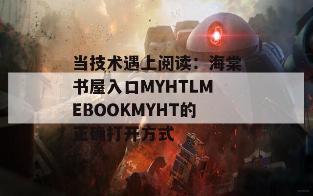 当技术遇上阅读：海棠书屋入口MYHTLMEBOOKMYHT的正确打开方式