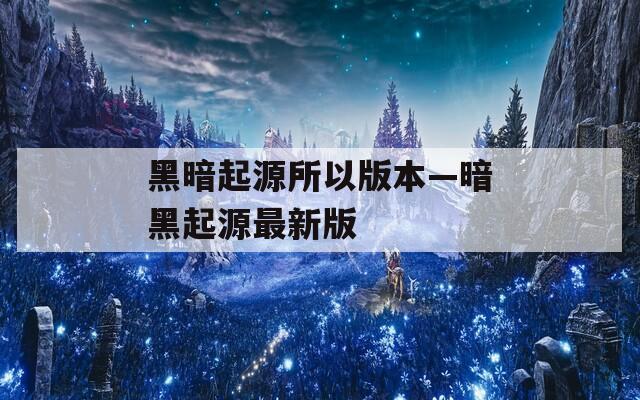 黑暗起源所以版本—暗黑起源最新版