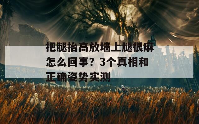 把腿抬高放墙上腿很麻怎么回事？3个真相和正确姿势实测