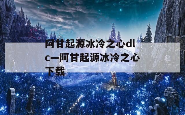 阿甘起源冰冷之心dlc—阿甘起源冰冷之心下载