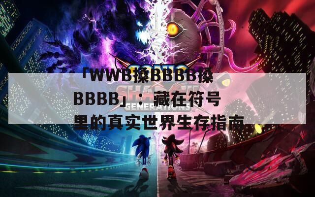 「WWB搡BBBB搡BBBB」：藏在符号里的真实世界生存指南