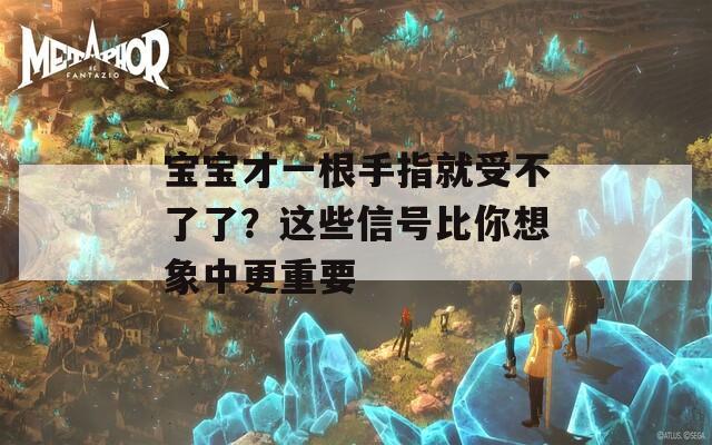 宝宝才一根手指就受不了了？这些信号比你想象中更重要