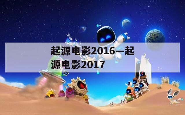 起源电影2016—起源电影2017