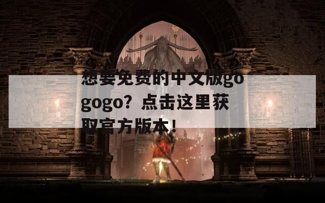 想要免费的中文版gogogo？点击这里获取官方版本！