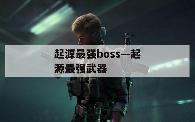 起源最强boss—起源最强武器