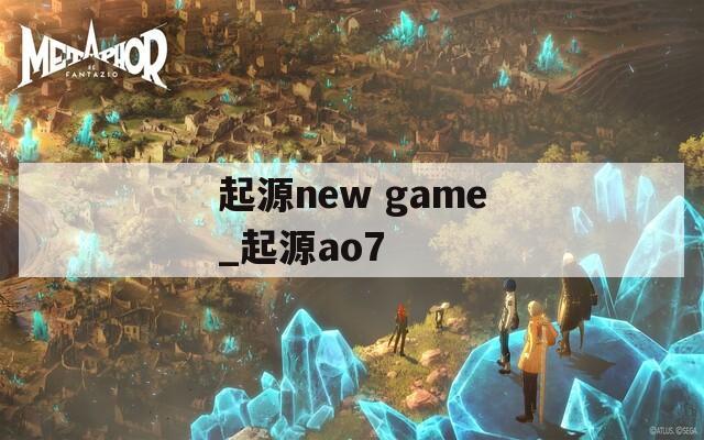 起源new game_起源ao7