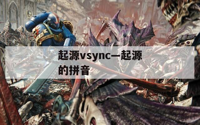 起源vsync—起源的拼音