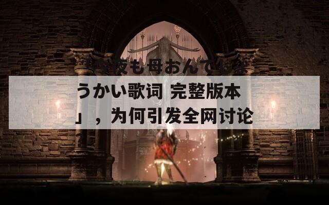 「今夜も母おんでしょうかい歌词 完整版本」，为何引发全网讨论？