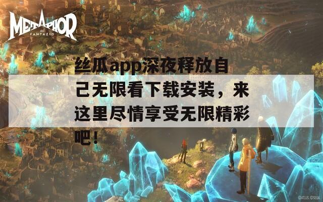 丝瓜app深夜释放自己无限看下载安装，来这里尽情享受无限精彩吧！