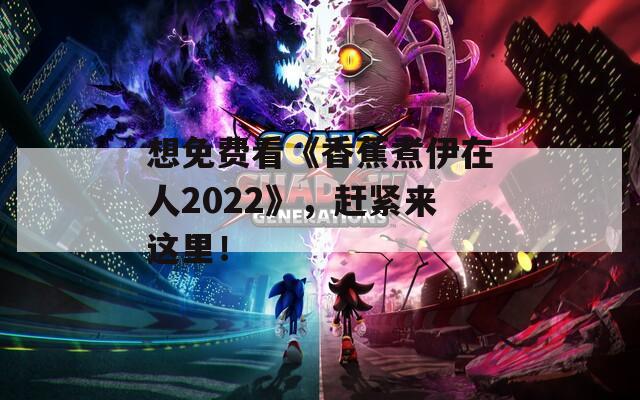 想免费看《香蕉煮伊在人2022》，赶紧来这里！