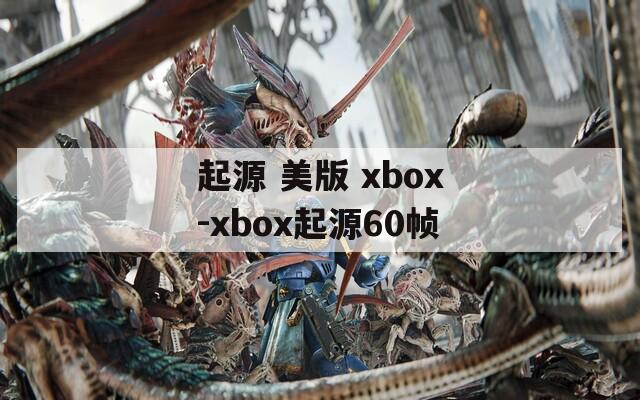 起源 美版 xbox-xbox起源60帧