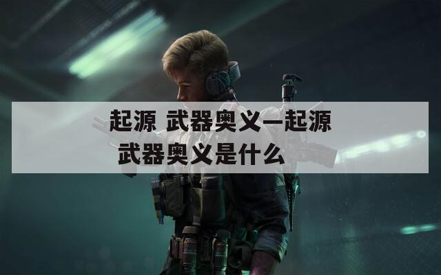 起源 武器奥义—起源 武器奥义是什么