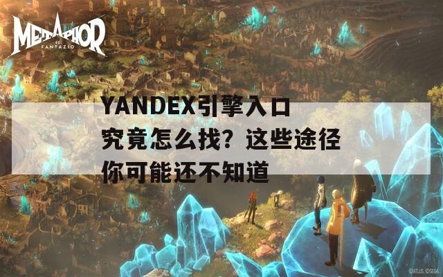 YANDEX引擎入口究竟怎么找？这些途径你可能还不知道