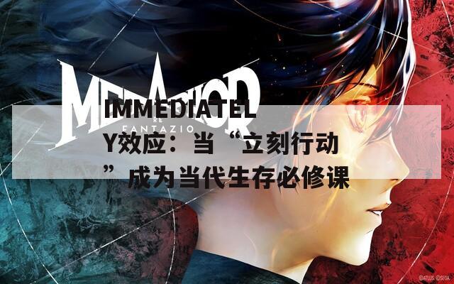 IMMEDIATELY效应：当“立刻行动”成为当代生存必修课