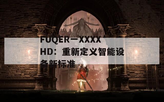 FUQER一XXXXHD：重新定义智能设备新标准