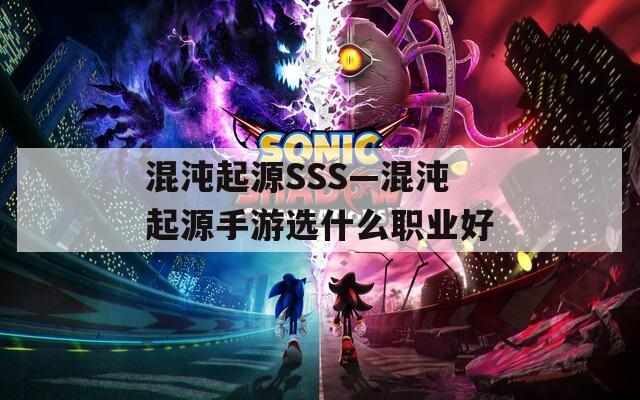 混沌起源SSS—混沌起源手游选什么职业好