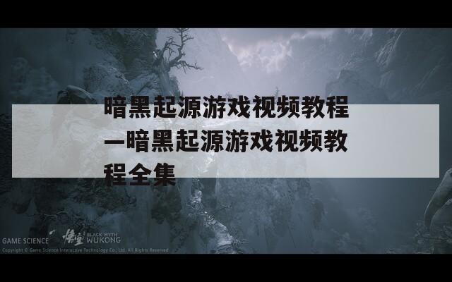 暗黑起源游戏视频教程—暗黑起源游戏视频教程全集