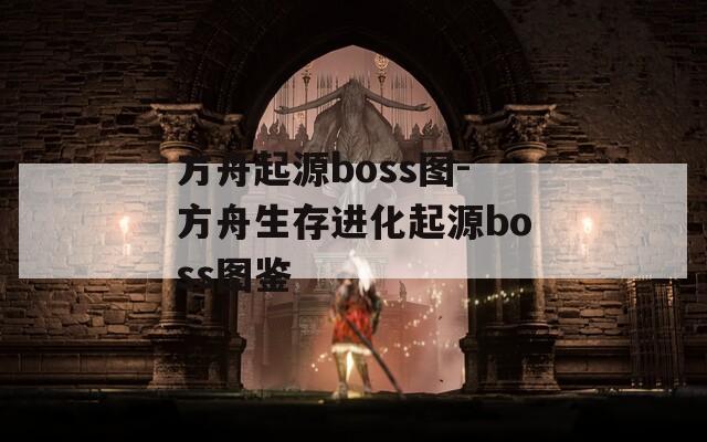 方舟起源boss图-方舟生存进化起源boss图鉴