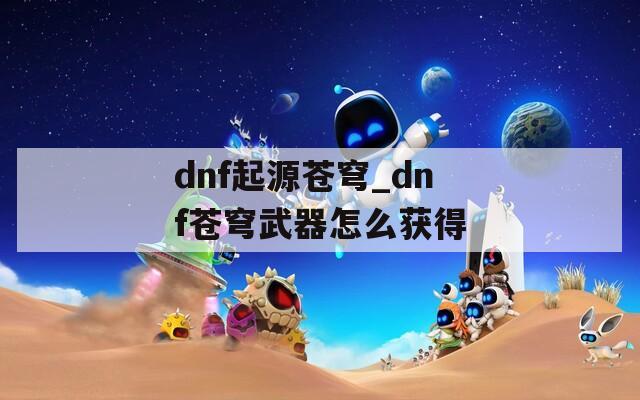 dnf起源苍穹_dnf苍穹武器怎么获得