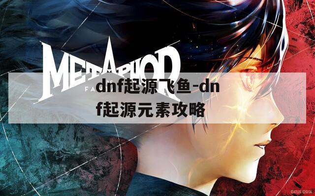 dnf起源飞鱼-dnf起源元素攻略