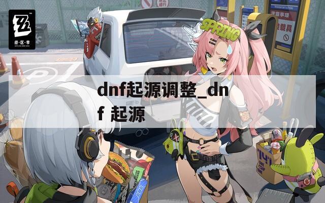 dnf起源调整_dnf 起源