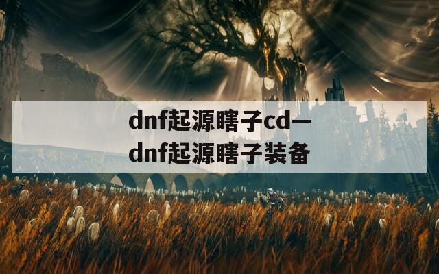 dnf起源瞎子cd—dnf起源瞎子装备