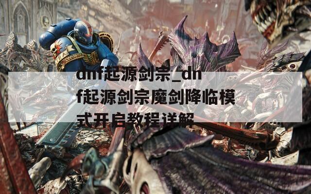 dnf起源剑宗_dnf起源剑宗魔剑降临模式开启教程详解