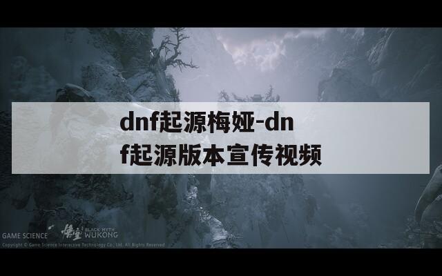 dnf起源梅娅-dnf起源版本宣传视频