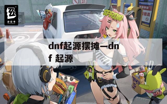 dnf起源摆摊—dnf 起源