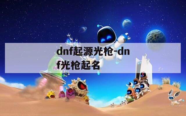 dnf起源光枪-dnf光枪起名