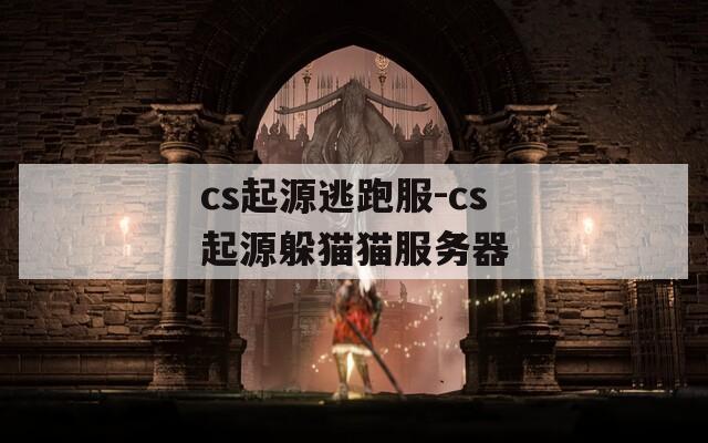 cs起源逃跑服-cs起源躲猫猫服务器