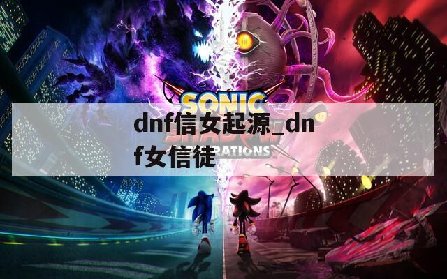 dnf信女起源_dnf女信徒