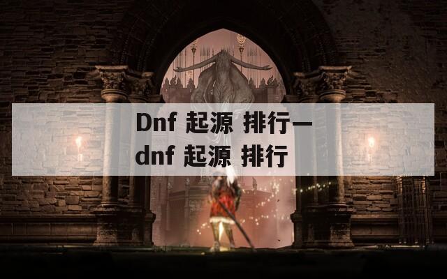 Dnf 起源 排行—dnf 起源 排行