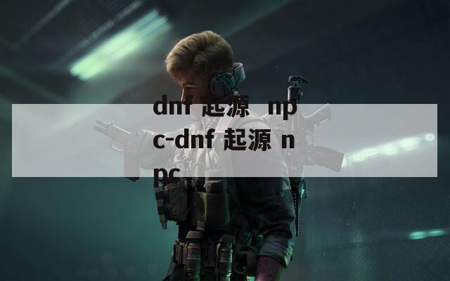 dnf 起源  npc-dnf 起源 npc