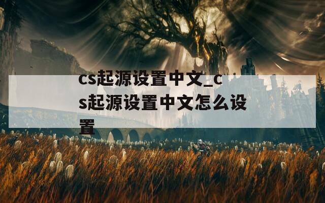 cs起源设置中文_cs起源设置中文怎么设置