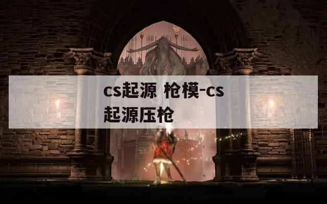 cs起源 枪模-cs起源压枪