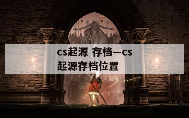 cs起源 存档—cs起源存档位置