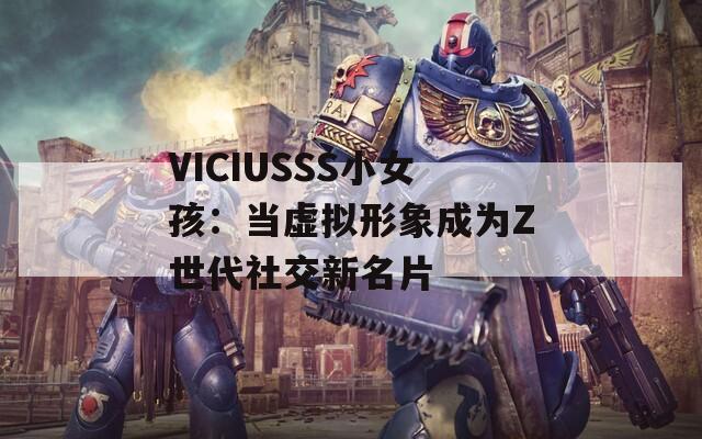 VICIUSSS小女孩：当虚拟形象成为Z世代社交新名片