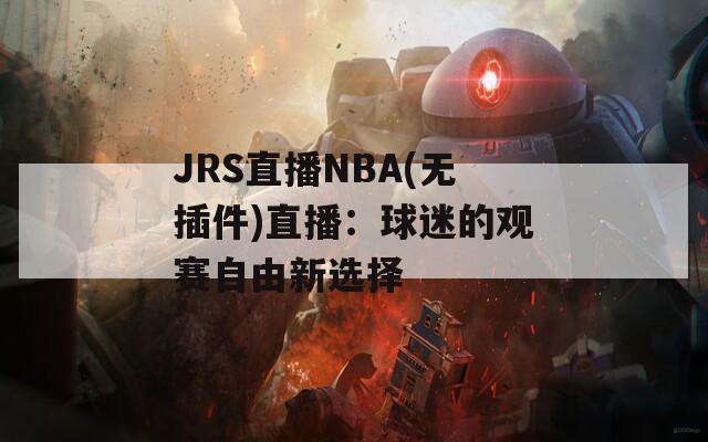 JRS直播NBA(无插件)直播：球迷的观赛自由新选择