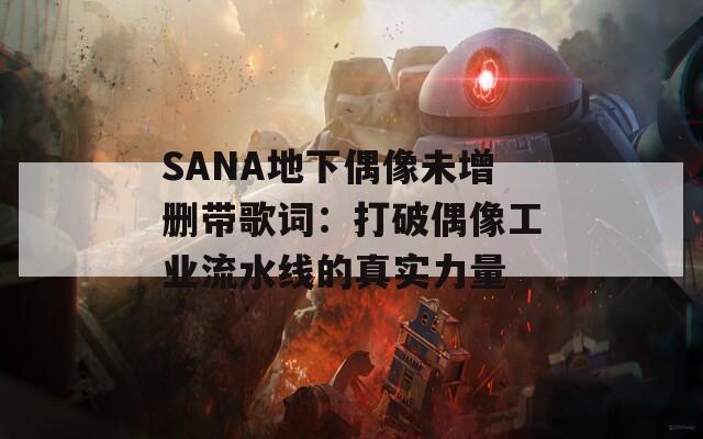 SANA地下偶像未增删带歌词：打破偶像工业流水线的真实力量