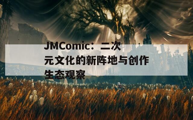 JMComic：二次元文化的新阵地与创作生态观察