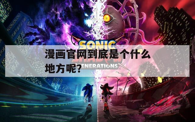 漫画官网到底是个什么地方呢？