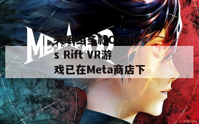 失眠组多款Oculus Rift VR游戏已在Meta商店下架