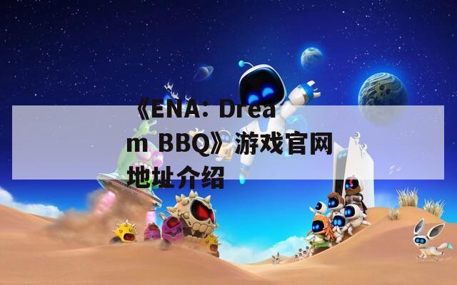 《ENA: Dream BBQ》游戏官网地址介绍