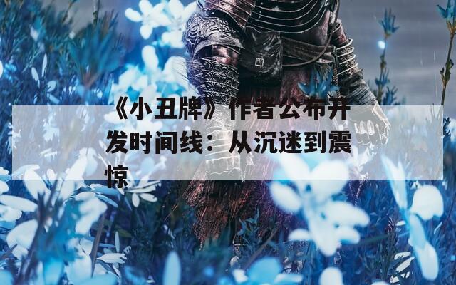 《小丑牌》作者公布开发时间线：从沉迷到震惊