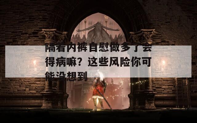 隔着内裤自慰做多了会得病嘛？这些风险你可能没想到