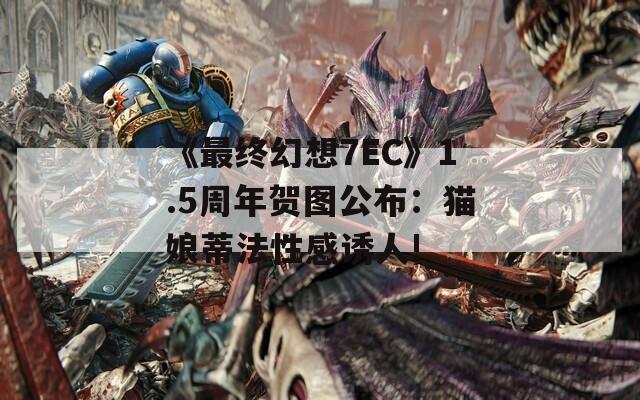 《最终幻想7EC》1.5周年贺图公布：猫娘蒂法性感诱人!